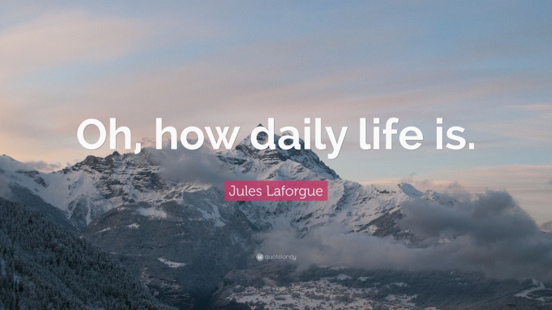 Jules Laforgue Quote: “Oh, how daily life is.”