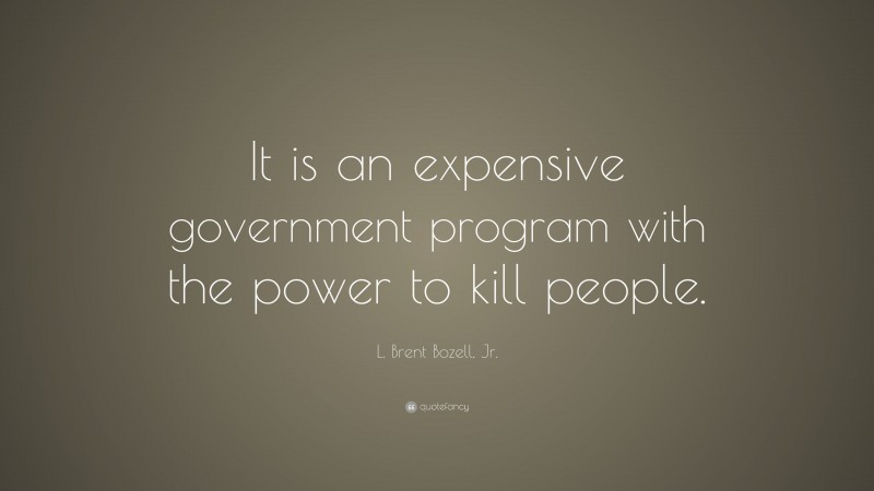 L. Brent Bozell, Jr. Quote: “It is an expensive government program with the power to kill people.”