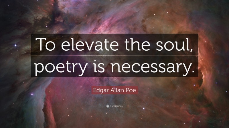 Edgar Allan Poe Quote: “To elevate the soul, poetry is necessary.”