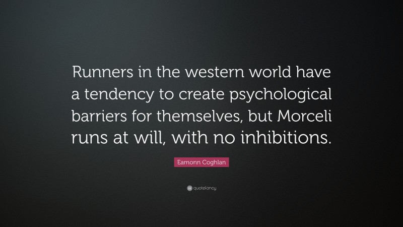 Eamonn Coghlan Quote: “Runners in the western world have a tendency to create psychological barriers for themselves, but Morceli runs at will, with no inhibitions.”