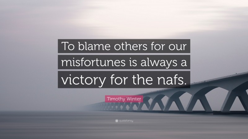Timothy Winter Quote: “To blame others for our misfortunes is always a victory for the nafs.”
