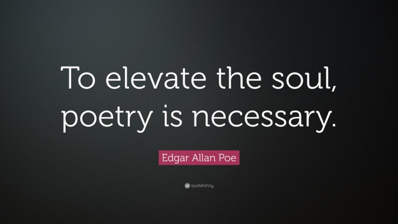 Edgar Allan Poe Quote: “To elevate the soul, poetry is necessary.”
