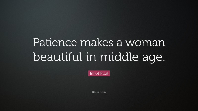 Elliot Paul Quote: “Patience makes a woman beautiful in middle age.”