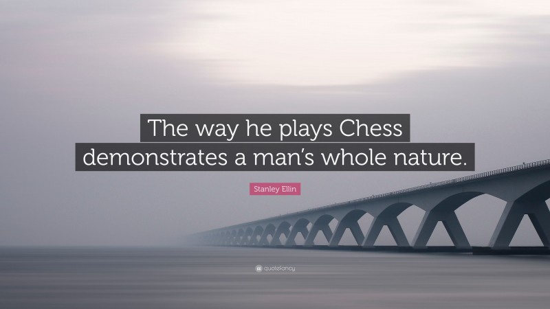 Stanley Ellin Quote: “The way he plays Chess demonstrates a man’s whole nature.”