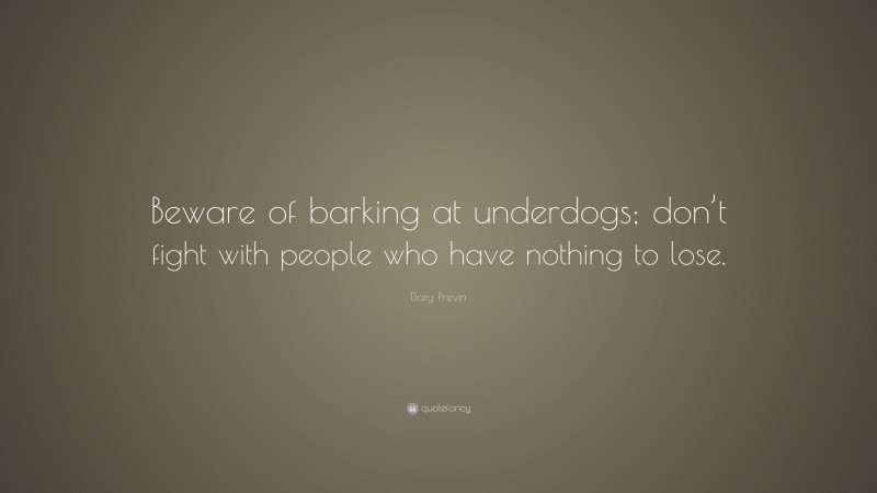 Dory Previn Quote: “Beware of barking at underdogs; don’t fight with people who have nothing to lose.”