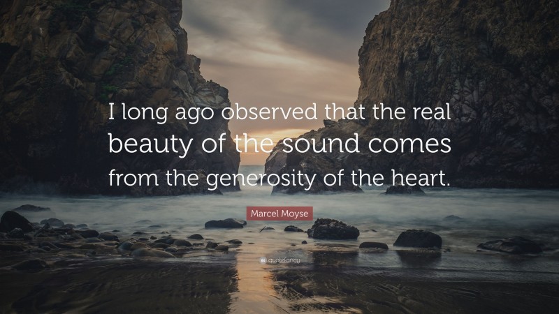 Marcel Moyse Quote: “I long ago observed that the real beauty of the sound comes from the generosity of the heart.”