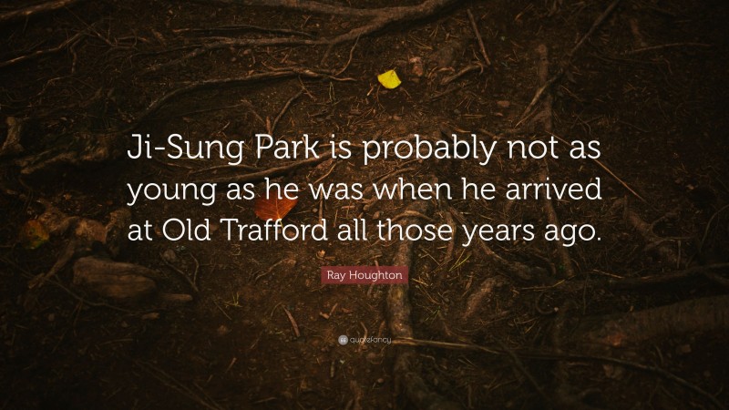 Ray Houghton Quote: “Ji-Sung Park is probably not as young as he was when he arrived at Old Trafford all those years ago.”