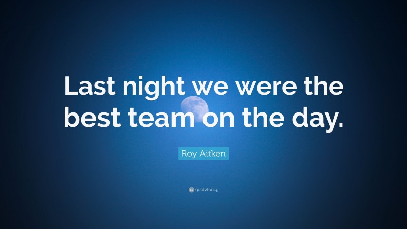 Roy Aitken Quote: “Last night we were the best team on the day.”
