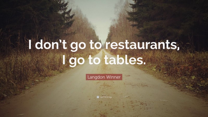 Langdon Winner Quote: “I don’t go to restaurants, I go to tables.”