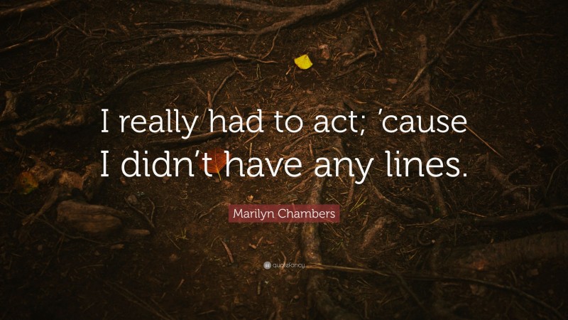Marilyn Chambers Quote: “I really had to act; ’cause I didn’t have any lines.”