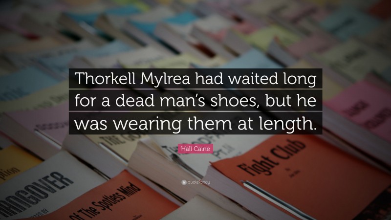 Hall Caine Quote: “Thorkell Mylrea had waited long for a dead man’s shoes, but he was wearing them at length.”