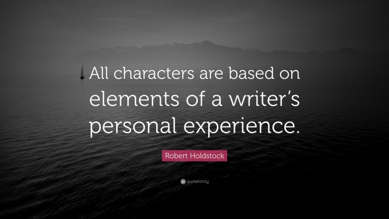Robert Holdstock Quote: “All characters are based on elements of a writer’s personal experience.”