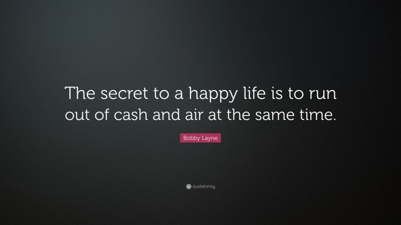 Bobby Layne Quote: “The secret to a happy life is to run out of cash and air at the same time.”