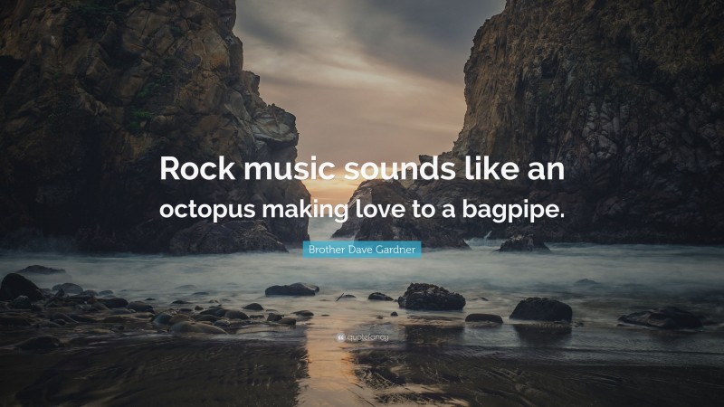 Brother Dave Gardner Quote: “Rock music sounds like an octopus making love to a bagpipe.”
