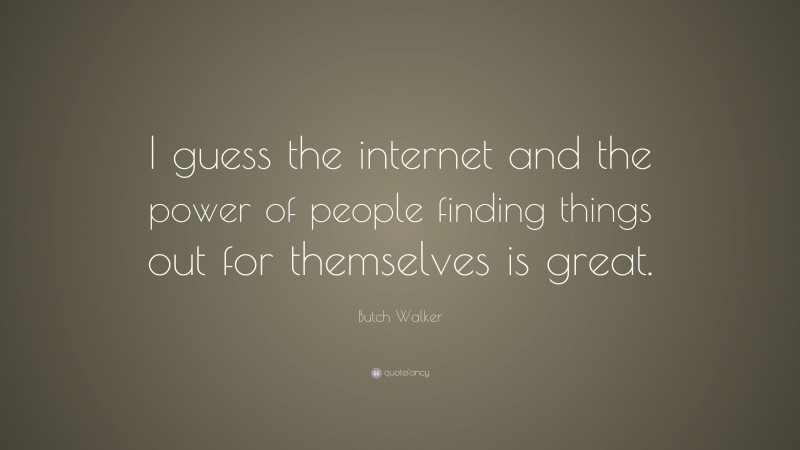 Butch Walker Quote: “I guess the internet and the power of people finding things out for themselves is great.”
