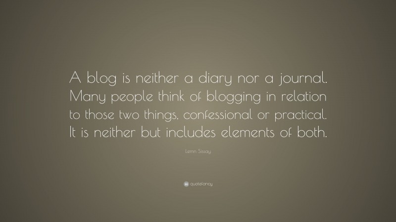 Lemn Sissay Quote: “A blog is neither a diary nor a journal. Many people think of blogging in relation to those two things, confessional or practical. It is neither but includes elements of both.”