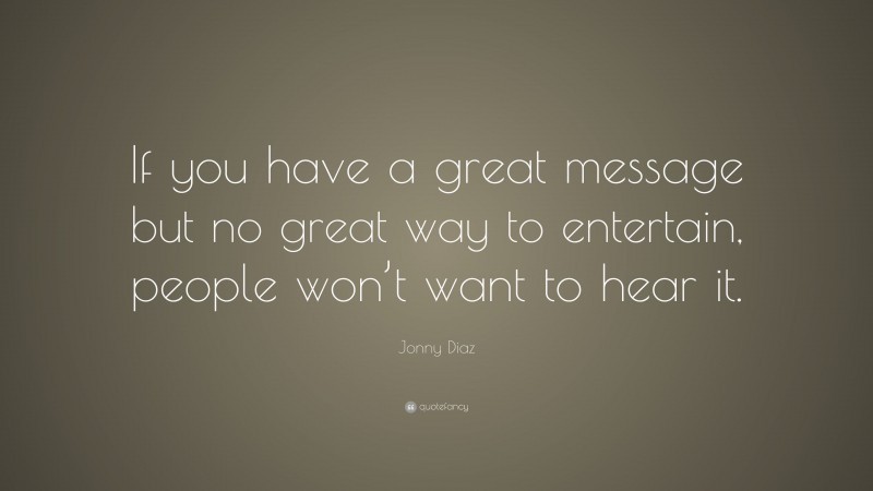 Jonny Diaz Quote: “If you have a great message but no great way to entertain, people won’t want to hear it.”