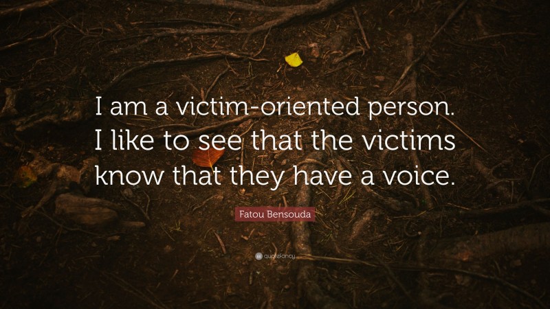 Fatou Bensouda Quote: “I am a victim-oriented person. I like to see that the victims know that they have a voice.”