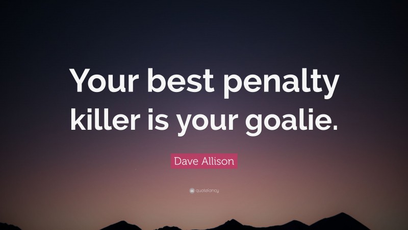 Dave Allison Quote: “Your best penalty killer is your goalie.”