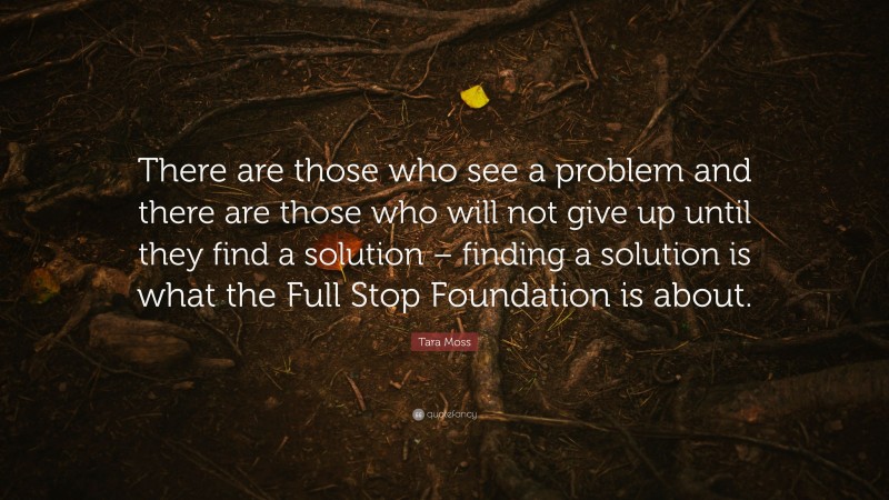 Tara Moss Quote: “There are those who see a problem and there are those who will not give up until they find a solution – finding a solution is what the Full Stop Foundation is about.”