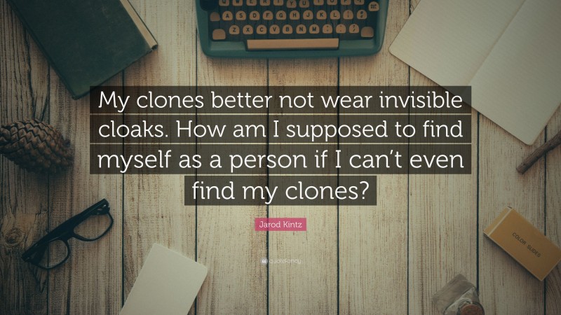 Jarod Kintz Quote: “My clones better not wear invisible cloaks. How am I supposed to find myself as a person if I can’t even find my clones?”