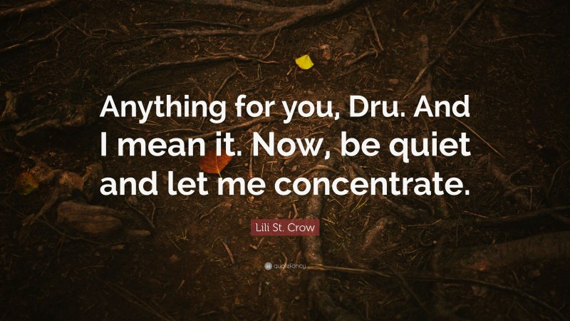 Lili St. Crow Quote: “Anything for you, Dru. And I mean it. Now, be quiet and let me concentrate.”