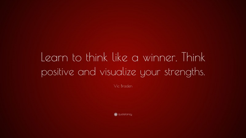 Vic Braden Quote: “Learn to think like a winner. Think positive and visualize your strengths.”