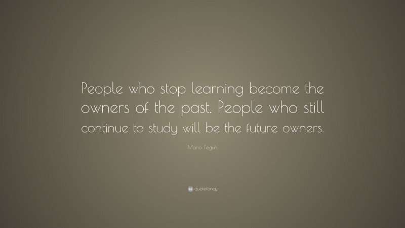 Mario Teguh Quote: “People who stop learning become the owners of the past. People who still continue to study will be the future owners.”