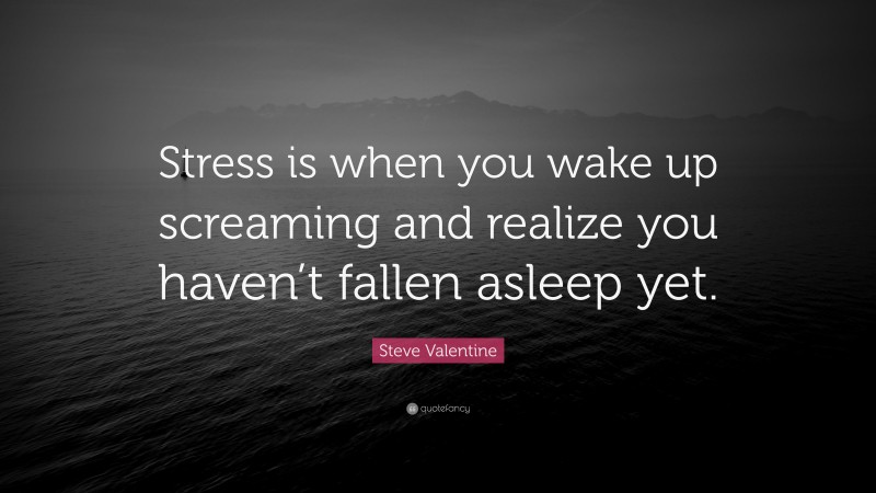 Steve Valentine Quote: “Stress is when you wake up screaming and realize you haven’t fallen asleep yet.”