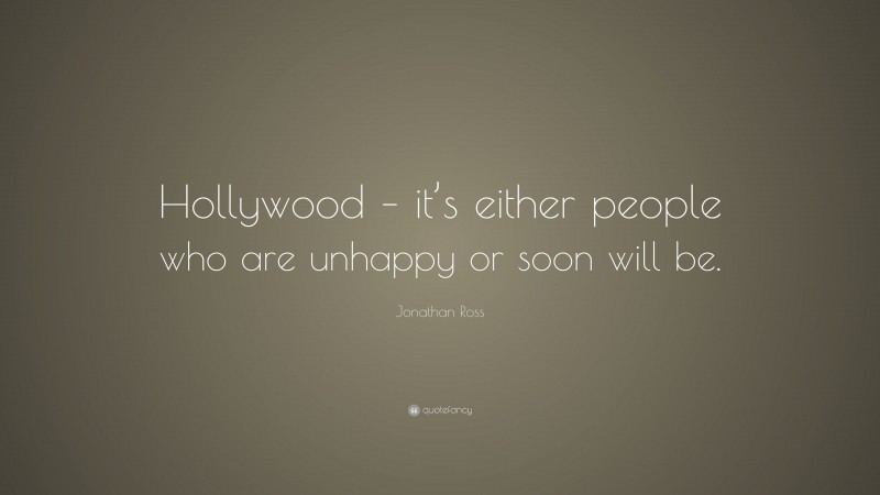Jonathan Ross Quote: “Hollywood – it’s either people who are unhappy or soon will be.”