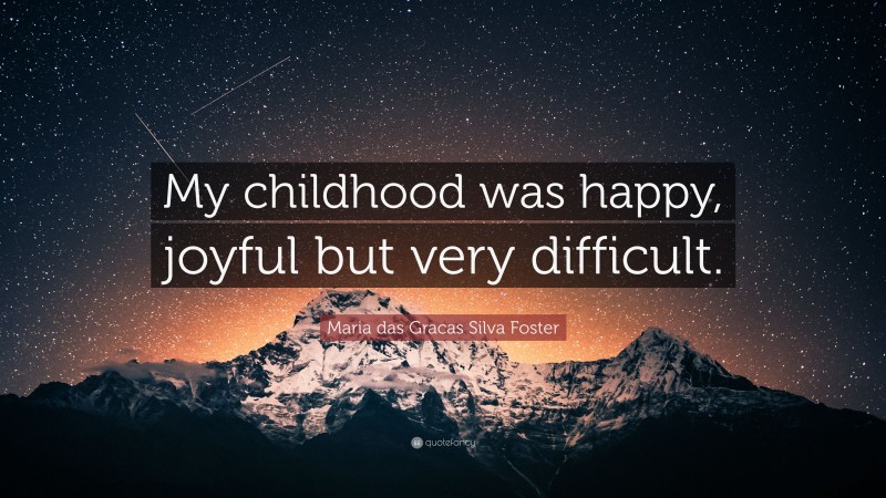 Maria das Gracas Silva Foster Quote: “My childhood was happy, joyful but very difficult.”