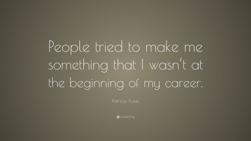 Patricia Kaas Quote: “People tried to make me something that I wasn’t at the beginning of my career.”