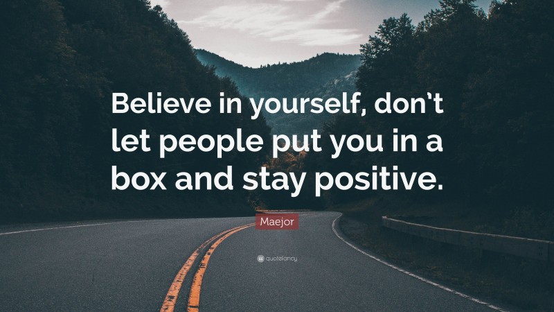 Maejor Quote: “Believe in yourself, don’t let people put you in a box and stay positive.”