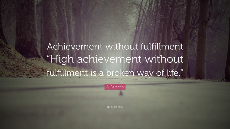Al Duncan Quote: “Achievement without fulfillment “High achievement without fulfillment is a broken way of life.””