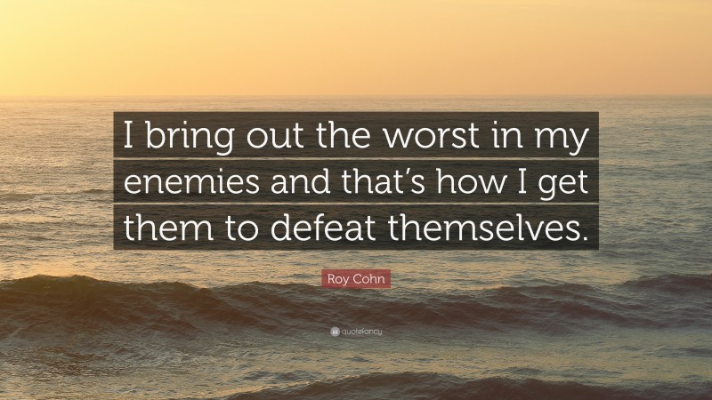 Roy Cohn Quote: “I bring out the worst in my enemies and that’s how I get them to defeat themselves.”