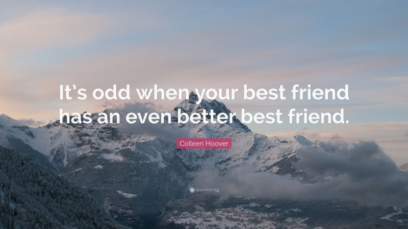 Colleen Hoover Quote: “It’s odd when your best friend has an even better best friend.”