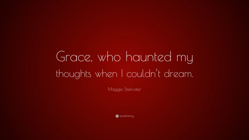 Maggie Stiefvater Quote: “Grace, who haunted my thoughts when I couldn’t dream.”