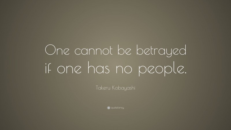 Takeru Kobayashi Quote: “One cannot be betrayed if one has no people.”