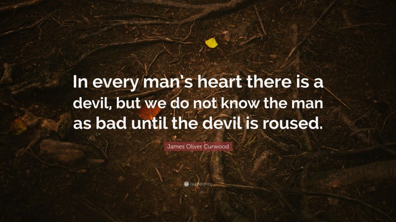 James Oliver Curwood Quote: “In every man’s heart there is a devil, but we do not know the man as bad until the devil is roused.”