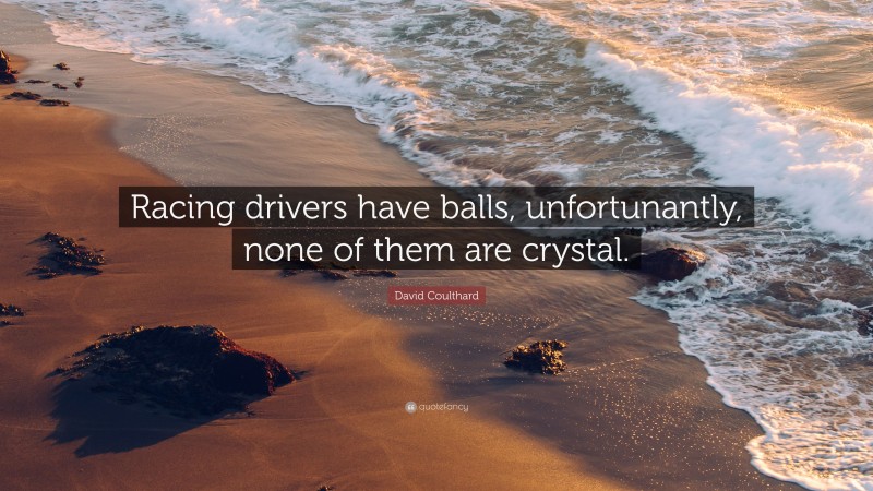 David Coulthard Quote: “Racing drivers have balls, unfortunantly, none of them are crystal.”