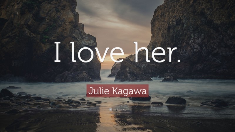 Julie Kagawa Quote: “I love her.”