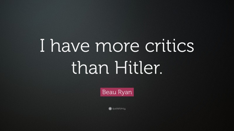Beau Ryan Quote: “I have more critics than Hitler.”