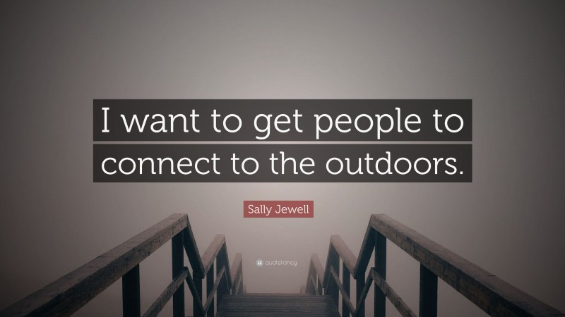 Sally Jewell Quote: “I want to get people to connect to the outdoors.”