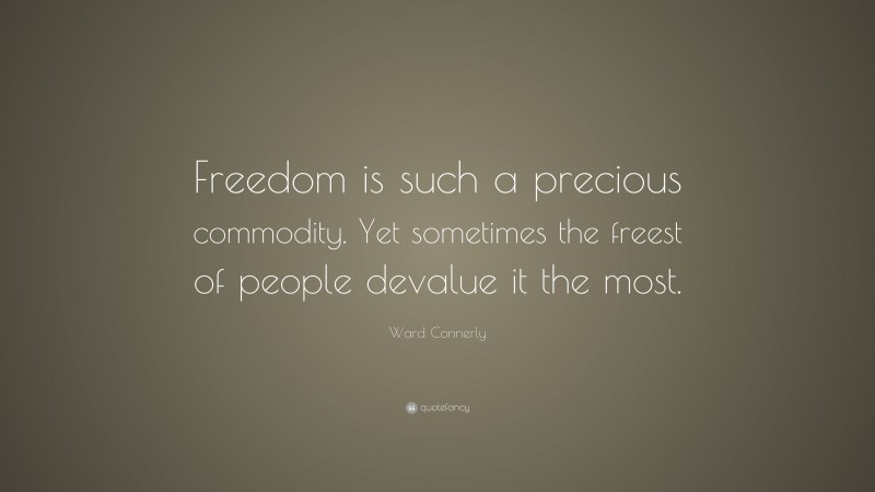 Ward Connerly Quote: “Freedom is such a precious commodity. Yet sometimes the freest of people devalue it the most.”
