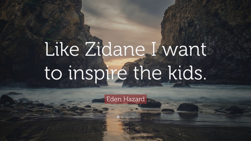 Eden Hazard Quote: “Like Zidane I want to inspire the kids.”