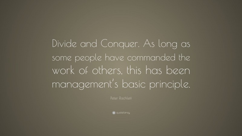 Peter Rachleff Quote: “Divide and Conquer. As long as some people have commanded the work of others, this has been management’s basic principle.”