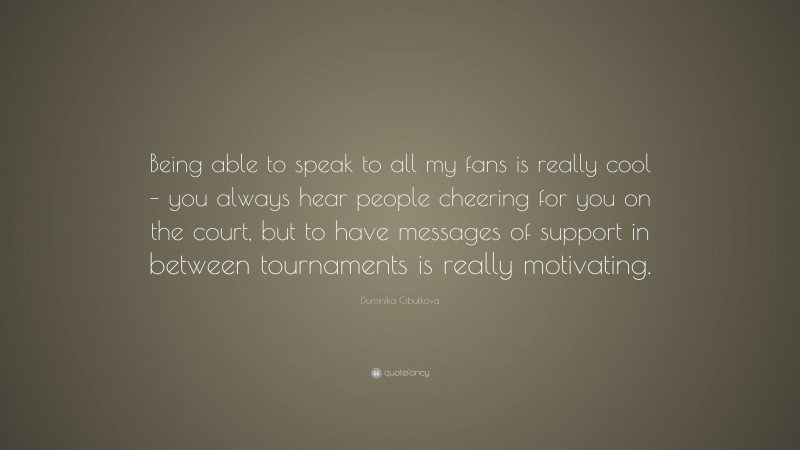 Dominika Cibulkova Quote: “Being able to speak to all my fans is really cool – you always hear people cheering for you on the court, but to have messages of support in between tournaments is really motivating.”