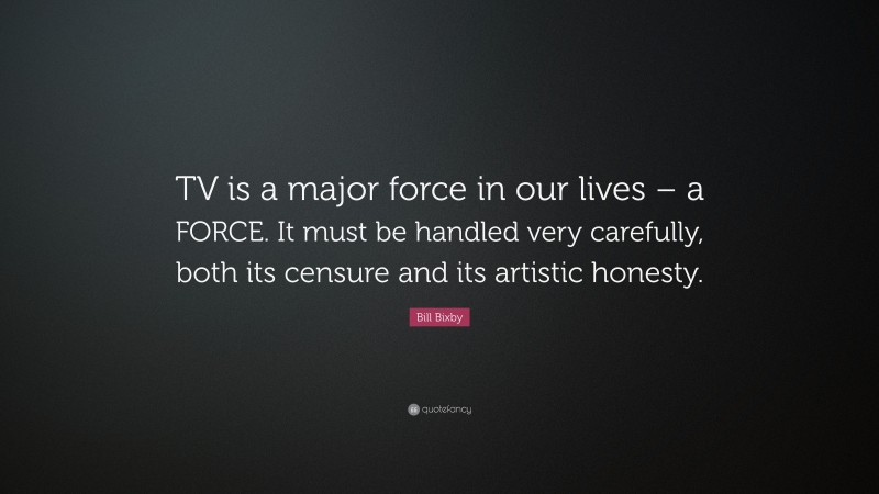 Bill Bixby Quote: “TV is a major force in our lives – a FORCE. It must be handled very carefully, both its censure and its artistic honesty.”