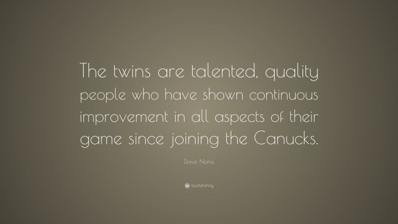 Dave Nonis Quote: “The twins are talented, quality people who have shown continuous improvement in all aspects of their game since joining the Canucks.”