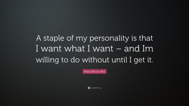 Mara Brock Akil Quote: “A staple of my personality is that I want what I want – and Im willing to do without until I get it.”